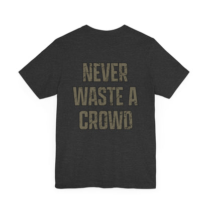 Never Waste a Crowd T Shirt---Bella Canvas 3001